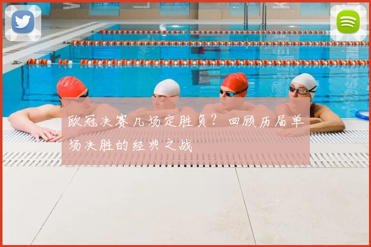 欧冠决赛几场定胜负？回顾历届单场决胜的经典之战