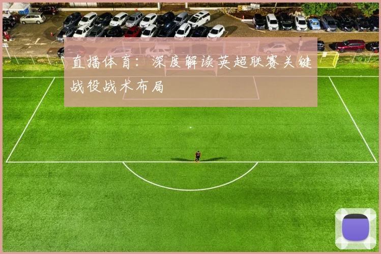 直播体育：深度解读英超联赛关键战役战术布局