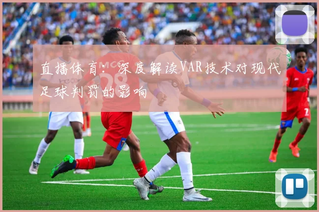 直播体育：深度解读VAR技术对现代足球判罚的影响