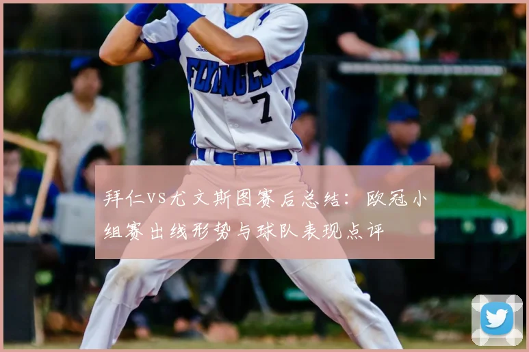 拜仁vs尤文斯图赛后总结：欧冠小组赛出线形势与球队表现点评