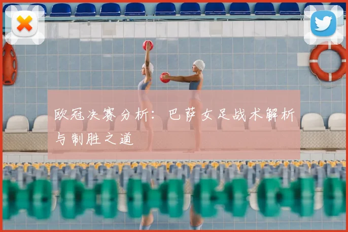 欧冠决赛分析：巴萨女足战术解析与制胜之道