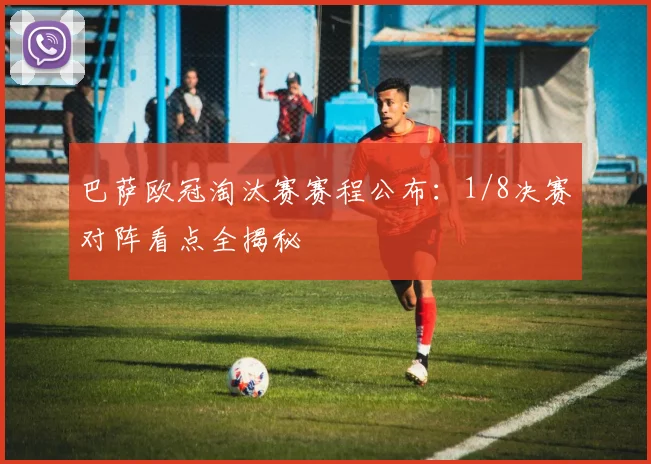 巴萨欧冠淘汰赛赛程公布：1/8决赛对阵看点全揭秘
