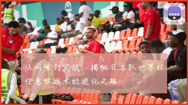 从训练到实战：揭秘日本队世界杯任意球战术的进化之路