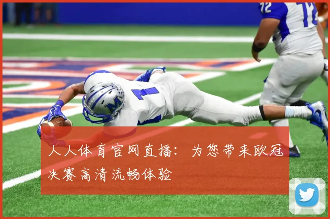 人人体育官网直播：为您带来欧冠决赛高清流畅体验