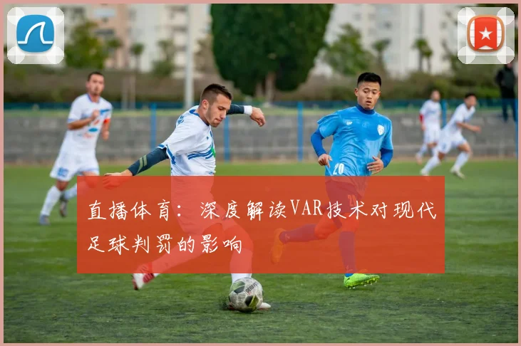 直播体育：深度解读VAR技术对现代足球判罚的影响
