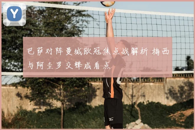 巴萨对阵曼城欧冠焦点战解析 梅西与阿圭罗交锋成看点