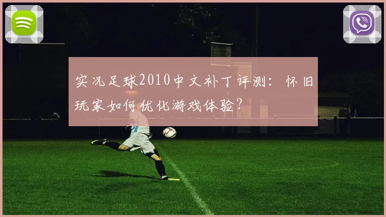 实况足球2010中文补丁评测：怀旧玩家如何优化游戏体验？