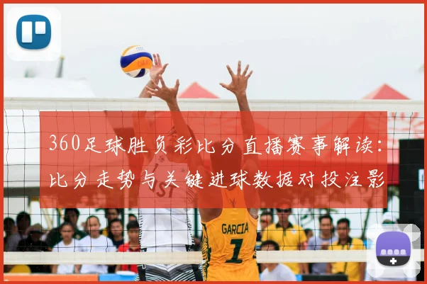 360足球胜负彩比分直播赛事解读：比分走势与关键进球数据对投注影响