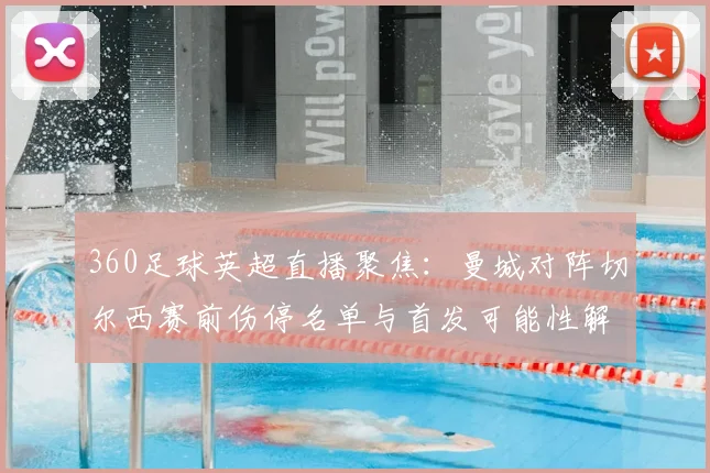 360足球英超直播聚焦：曼城对阵切尔西赛前伤停名单与首发可能性解析